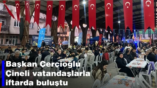 Başkan &Ccedil;er&ccedil;ioğlu &Ccedil;ineli vatandaşlarla iftarda buluştu