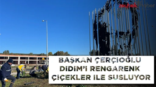 BAŞKAN &Ccedil;ER&Ccedil;İOĞLU DİDİM&rsquo;İ RENGARENK &Ccedil;İ&Ccedil;EKLER İLE S&Uuml;SL&Uuml;YOR