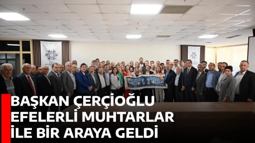 BAŞKAN &Ccedil;ER&Ccedil;İOĞLU EFELERLİ MUHTARLAR İLE BİR ARAYA GELDİ