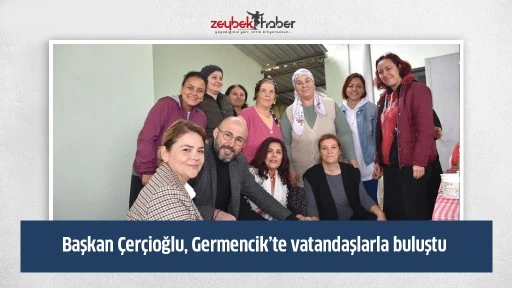 Başkan &Ccedil;er&ccedil;ioğlu, Germencik&rsquo;te vatandaşlarla buluştu
