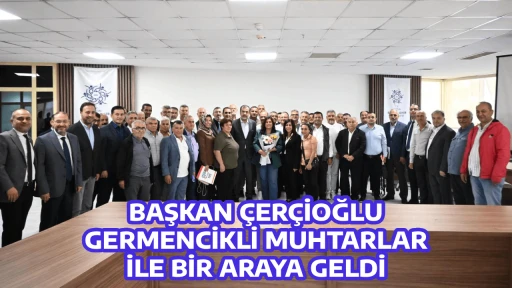 BAŞKAN &Ccedil;ER&Ccedil;İOĞLU GERMENCİKLİ MUHTARLAR İLE BİR ARAYA GELDİ
