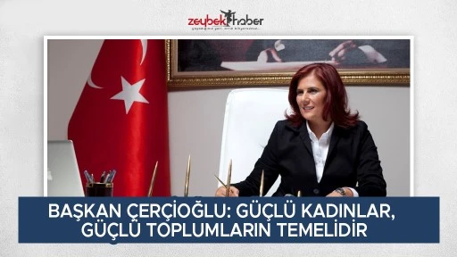 BAŞKAN &Ccedil;ER&Ccedil;İOĞLU: G&Uuml;&Ccedil;L&Uuml; KADINLAR, G&Uuml;&Ccedil;L&Uuml; TOPLUMLARIN TEMELİDİR
