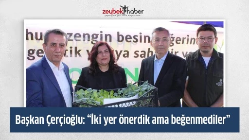 Başkan &Ccedil;er&ccedil;ioğlu: &ldquo;İki yer &ouml;nerdik ama beğenmediler&rdquo;
