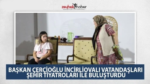 BAŞKAN ÇERÇİOĞLU İNCİRLİOVALI VATANDAŞLARI ŞEHİR TİYATROLARI İLE BULUŞTURDU