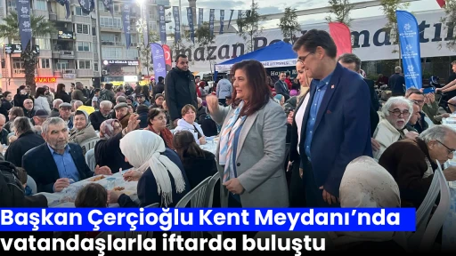 Başkan &Ccedil;er&ccedil;ioğlu Kent Meydanı&rsquo;nda vatandaşlarla iftarda buluştu