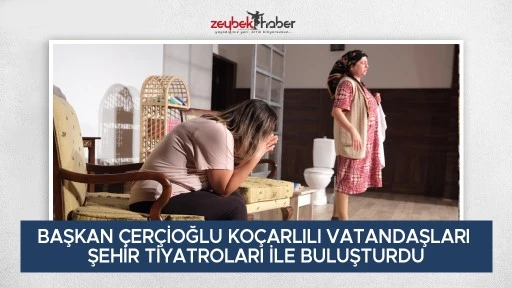 BAŞKAN &Ccedil;ER&Ccedil;İOĞLU KO&Ccedil;ARLILI VATANDAŞLARI ŞEHİR TİYATROLARI İLE BULUŞTURDU