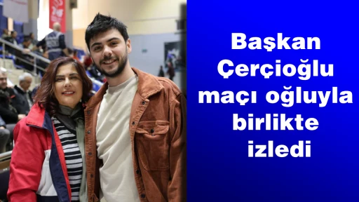 Başkan &Ccedil;er&ccedil;ioğlu, ma&ccedil;ı oğluyla birlikte izledi