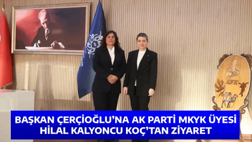 BAŞKAN &Ccedil;ER&Ccedil;İOĞLU&rsquo;NA AK PARTİ MKYK &Uuml;YESİ HİLAL KALYONCU KO&Ccedil;&rsquo;TAN ZİYARET