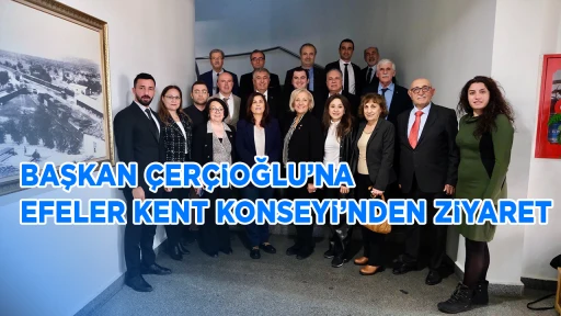 BAŞKAN &Ccedil;ER&Ccedil;İOĞLU&rsquo;NA EFELER KENT KONSEYİ&rsquo;NDEN ZİYARET