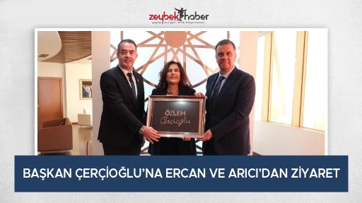 BAŞKAN &Ccedil;ER&Ccedil;İOĞLU&rsquo;NA ERCAN VE ARICI&rsquo;DAN ZİYARET