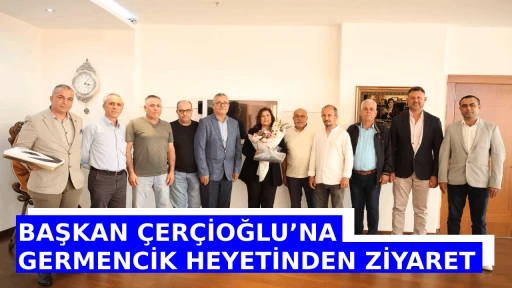 BAŞKAN &Ccedil;ER&Ccedil;İOĞLU&rsquo;NA GERMENCİK HEYETİNDEN ZİYARET