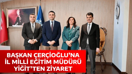 BAŞKAN &Ccedil;ER&Ccedil;İOĞLU&rsquo;NA İL MİLLİ EĞİTİM M&Uuml;D&Uuml;R&Uuml; YİĞİT&rsquo;TEN ZİYARET