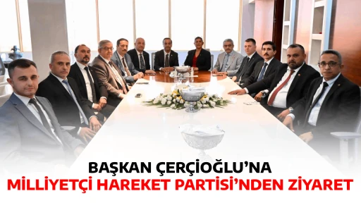 BAŞKAN &Ccedil;ER&Ccedil;İOĞLU&rsquo;NA MİLLİYET&Ccedil;İ HAREKET PARTİSİ&rsquo;NDEN ZİYARET