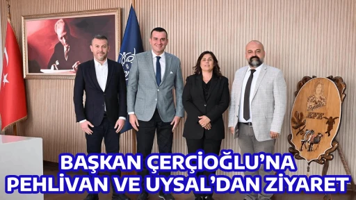 BAŞKAN &Ccedil;ER&Ccedil;İOĞLU&rsquo;NA PEHLİVAN VE UYSAL&rsquo;DAN ZİYARET