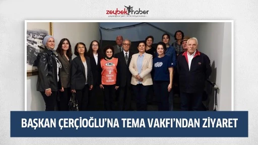 BAŞKAN &Ccedil;ER&Ccedil;İOĞLU&rsquo;NA TEMA VAKFI&rsquo;NDAN ZİYARET