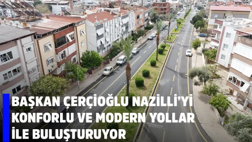 BAŞKAN &Ccedil;ER&Ccedil;İOĞLU NAZİLLİ&rsquo;Yİ KONFORLU VE MODERN YOLLAR İLE BULUŞTURUYOR