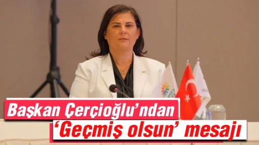 Başkan &Ccedil;er&ccedil;ioğlu&rsquo;ndan &lsquo;Ge&ccedil;miş olsun&rsquo; mesajı