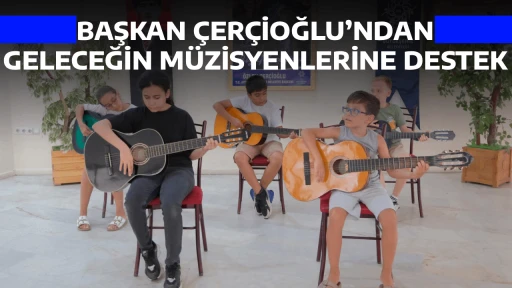 BAŞKAN ÇERÇİOĞLU’NDAN GELECEĞİN MÜZİSYENLERİNE DESTEK
