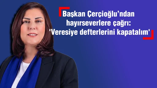 Başkan &Ccedil;er&ccedil;ioğlu&rsquo;ndan hayırseverlere &ccedil;ağrı: 'Veresiye defterlerini kapatalım'