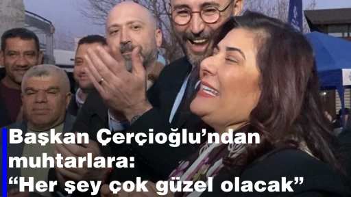 Başkan &Ccedil;er&ccedil;ioğlu&rsquo;ndan muhtarlara: &ldquo;Her şey &ccedil;ok g&uuml;zel olacak&rdquo;