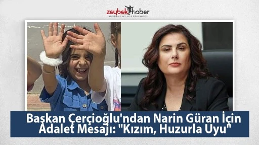 Başkan &Ccedil;er&ccedil;ioğlu'ndan Narin G&uuml;ran İ&ccedil;in Adalet Mesajı: "Kızım, Huzurla Uyu"
