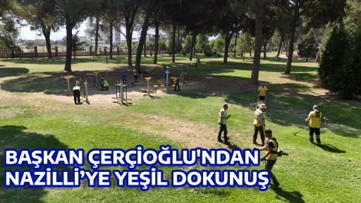 BAŞKAN &Ccedil;ER&Ccedil;İOĞLU'NDAN NAZİLLİ&rsquo;YE YEŞİL DOKUNUŞ