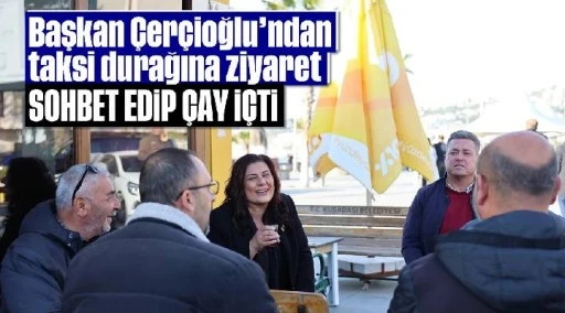 Başkan &Ccedil;er&ccedil;ioğlu'ndan taksi durağına ziyaret: Sohbet edip &ccedil;ay i&ccedil;ti
