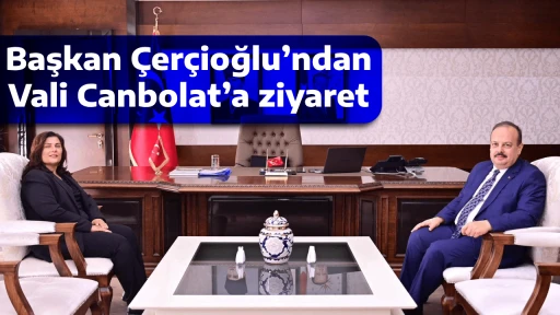 Başkan &Ccedil;er&ccedil;ioğlu&rsquo;ndan Vali Canbolat&rsquo;a ziyaret