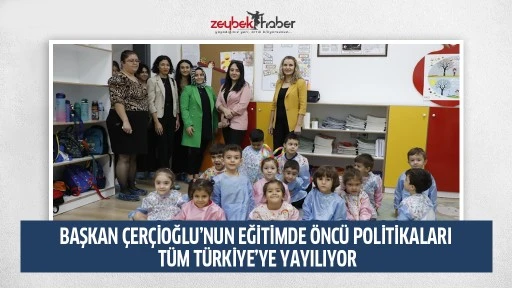 BAŞKAN &Ccedil;ER&Ccedil;İOĞLU&rsquo;NUN EĞİTİMDE &Ouml;NC&Uuml; POLİTİKALARI T&Uuml;M T&Uuml;RKİYE&rsquo;YE YAYILIYOR