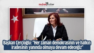 Başkan &Ccedil;er&ccedil;ioğlu: "Her zaman demokrasinin ve halkın iradesinin yanında olmaya devam edeceğiz"