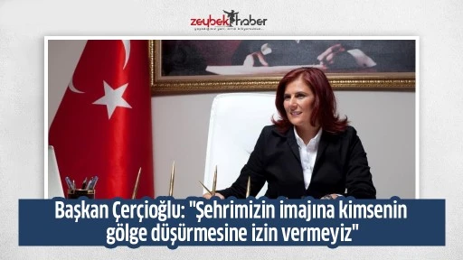 Başkan &Ccedil;er&ccedil;ioğlu: "Şehrimizin imajına kimsenin g&ouml;lge d&uuml;ş&uuml;rmesine izin vermeyiz"