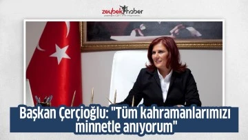 Başkan &Ccedil;er&ccedil;ioğlu: "T&uuml;m kahramanlarımızı minnetle anıyorum"