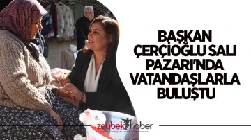 Başkan &Ccedil;er&ccedil;ioğlu Salı Pazarı'nda vatandaşlarla buluştu