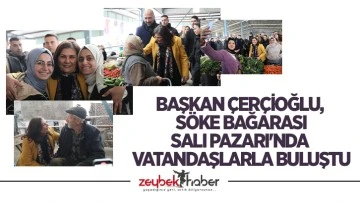 Başkan &Ccedil;er&ccedil;ioğlu, S&ouml;ke Bağarası Salı Pazarı'nda vatandaşlarla buluştu