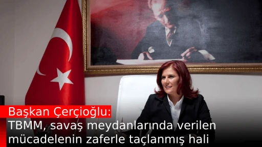 Başkan &Ccedil;er&ccedil;ioğlu: TBMM, savaş meydanlarında verilen m&uuml;cadelenin zaferle ta&ccedil;lanmış hali