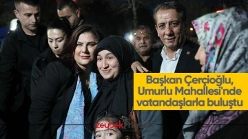 Başkan &Ccedil;er&ccedil;ioğlu, Umurlu Mahallesi'nde vatandaşlarla buluştu