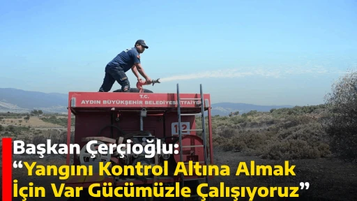 - Başkan &Ccedil;er&ccedil;ioğlu: &ldquo;Yangını Kontrol Altına Almak İ&ccedil;in Var G&uuml;c&uuml;m&uuml;zle &Ccedil;alışıyoruz&rdquo;