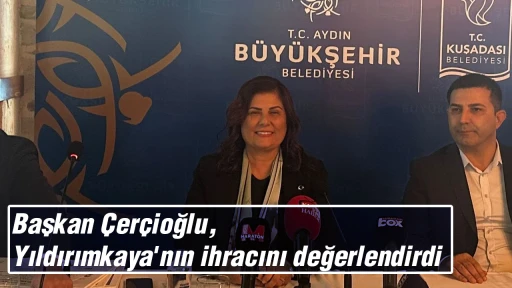Başkan &Ccedil;er&ccedil;ioğlu, Yıldırımkaya'nın ihracını değerlendirdi