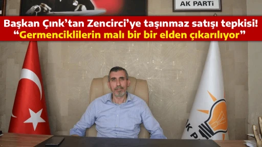 Başkan &Ccedil;ınk&rsquo;tan Zencirci&rsquo;ye taşınmaz satışı tepkisi! &ldquo;Germenciklilerin malı bir bir elden &ccedil;ıkarılıyor&rdquo; 