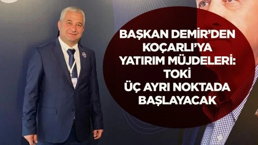 Başkan Demir&rsquo;den Ko&ccedil;arlı&rsquo;ya yatırım m&uuml;jdeleri: TOKİ &uuml;&ccedil; ayrı noktada başlayacak