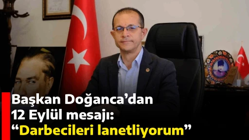 Başkan Doğanca&rsquo;dan 12 Eyl&uuml;l mesajı: &ldquo;Darbecileri lanetliyorum&rdquo;