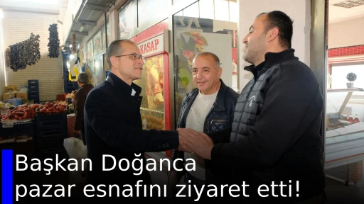 Başkan Doğanca pazar esnafını ziyaret etti!