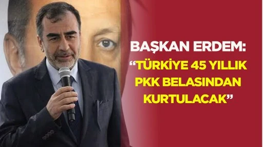 Başkan Erdem; 'T&uuml;rkiye 45 yıllık PKK belasından kurtulacak'