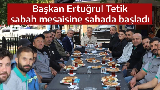 Başkan Ertuğrul Tetik sabah mesaisine sahada başladı