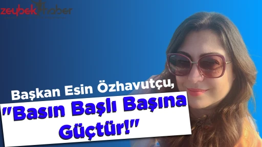 Başkan Esin &Ouml;zhavut&ccedil;u, "Basın Başlı Başına G&uuml;&ccedil;t&uuml;r"