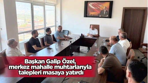 Başkan Galip &Ouml;zel, merkez mahalle muhtarlarıyla talepleri masaya yatırdı