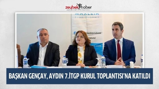 BAŞKAN GEN&Ccedil;AY, AYDIN 7.İTGP KURUL TOPLANTISI&rsquo;NA KATILDI