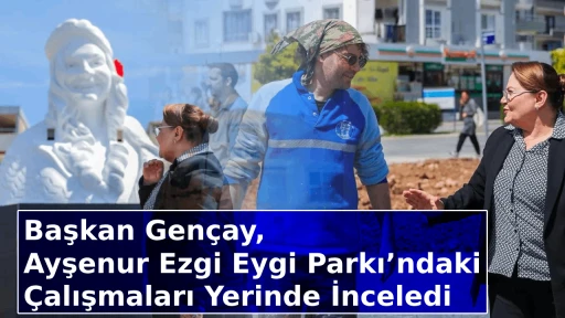 Başkan Gen&ccedil;ay, Ayşenur Ezgi Eygi Parkı&rsquo;ndaki &Ccedil;alışmaları Yerinde İnceledi