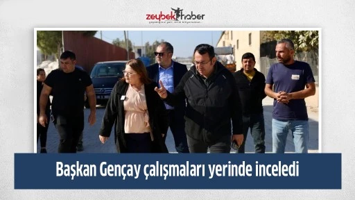 Başkan Gen&ccedil;ay &ccedil;alışmaları yerinde inceledi