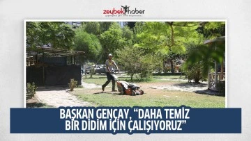 BAŞKAN GEN&Ccedil;AY, &ldquo;DAHA TEMİZ BİR DİDİM İ&Ccedil;İN &Ccedil;ALIŞIYORUZ&rdquo;